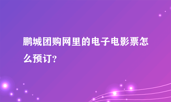 鹏城团购网里的电子电影票怎么预订？