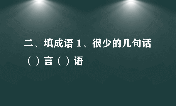 二、填成语 1、很少的几句话 （）言（）语