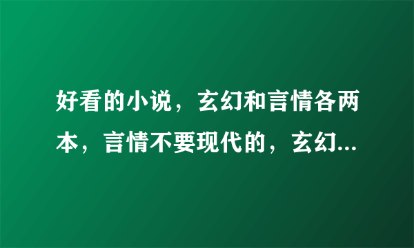 好看的小说，玄幻和言情各两本，言情不要现代的，玄幻小说要带点言情成分。