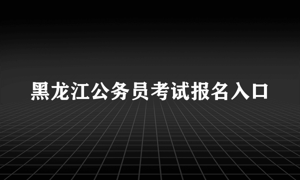 黑龙江公务员考试报名入口