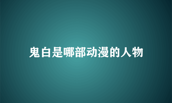 鬼白是哪部动漫的人物