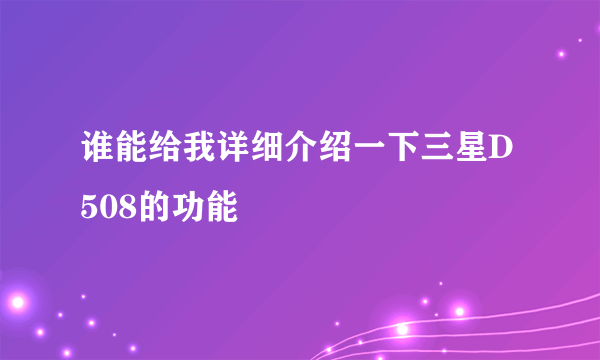 谁能给我详细介绍一下三星D508的功能