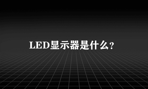 LED显示器是什么？