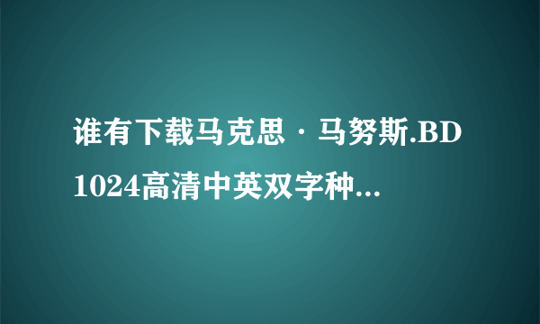 谁有下载马克思·马努斯.BD1024高清中英双字种子的网址