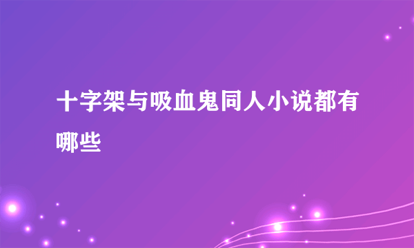 十字架与吸血鬼同人小说都有哪些