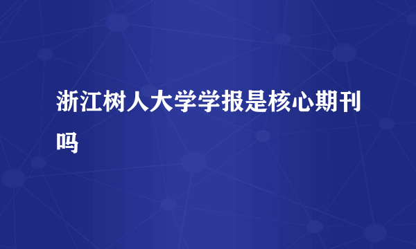 浙江树人大学学报是核心期刊吗