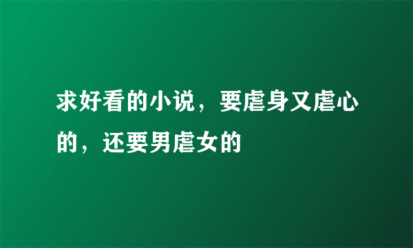 求好看的小说，要虐身又虐心的，还要男虐女的