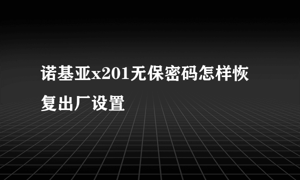 诺基亚x201无保密码怎样恢复出厂设置