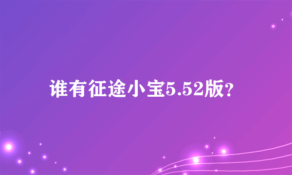 谁有征途小宝5.52版？