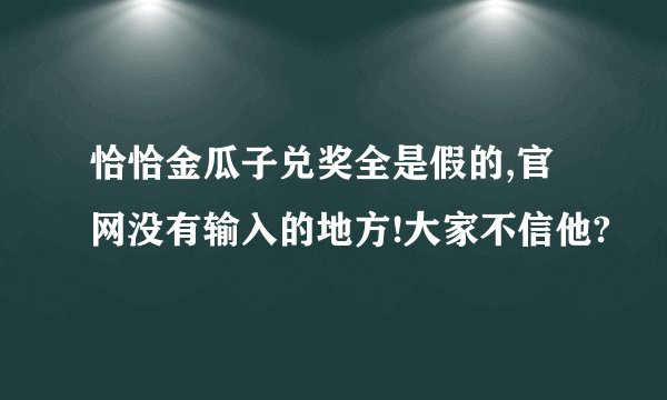 恰恰金瓜子兑奖全是假的,官网没有输入的地方!大家不信他?