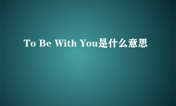 To Be With You是什么意思