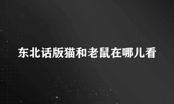 东北话版猫和老鼠在哪儿看