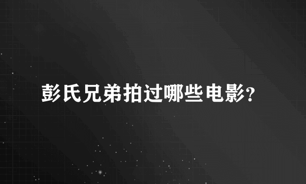 彭氏兄弟拍过哪些电影？