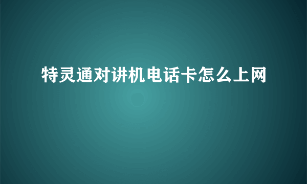 特灵通对讲机电话卡怎么上网