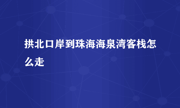 拱北口岸到珠海海泉湾客栈怎么走