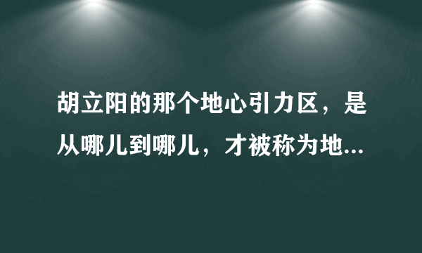 胡立阳的那个地心引力区，是从哪儿到哪儿，才被称为地心引力区