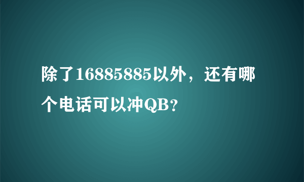 除了16885885以外，还有哪个电话可以冲QB？