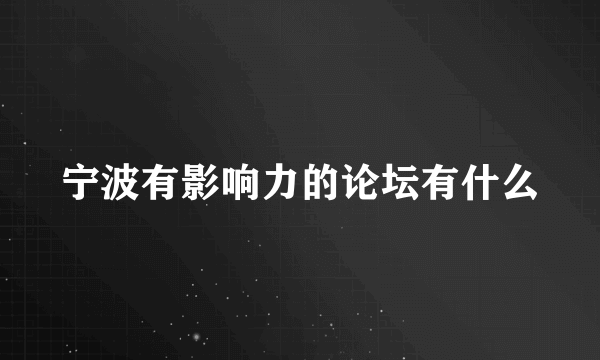 宁波有影响力的论坛有什么