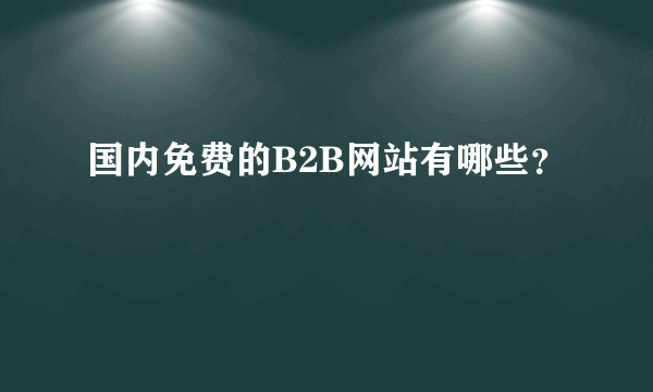 国内免费的B2B网站有哪些？