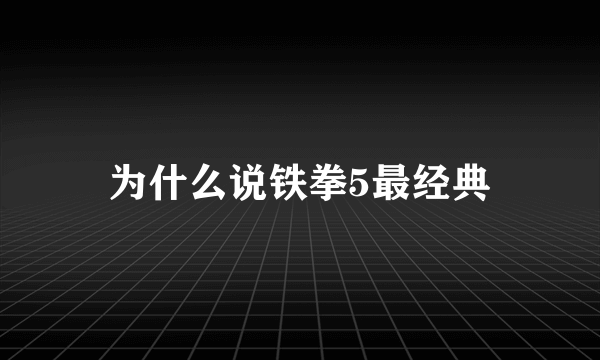 为什么说铁拳5最经典