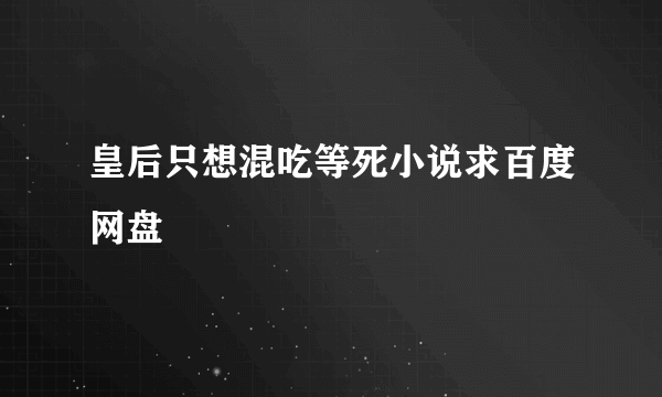 皇后只想混吃等死小说求百度网盘