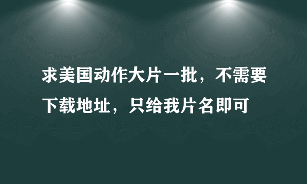 求美国动作大片一批，不需要下载地址，只给我片名即可