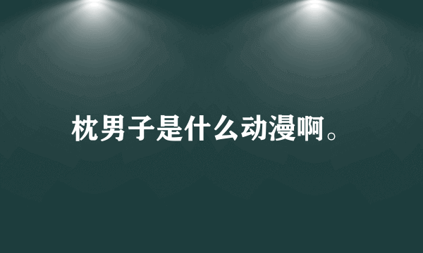 枕男子是什么动漫啊。