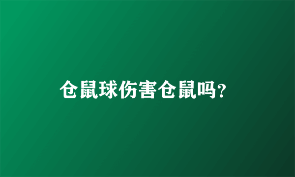 仓鼠球伤害仓鼠吗？