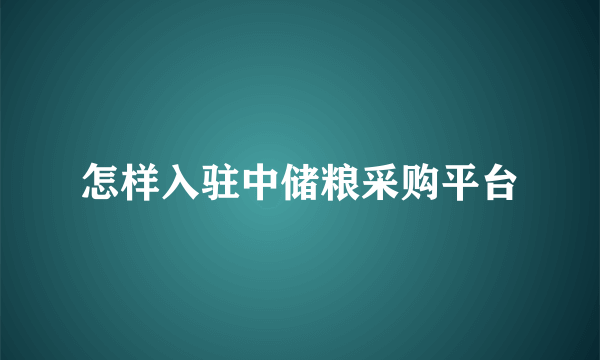 怎样入驻中储粮采购平台