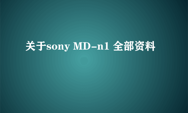 关于sony MD-n1 全部资料