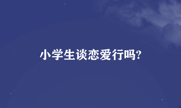 小学生谈恋爱行吗?