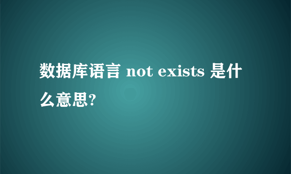 数据库语言 not exists 是什么意思?