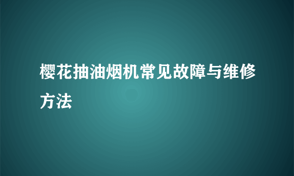 樱花抽油烟机常见故障与维修方法