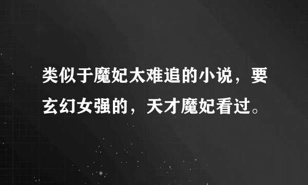 类似于魔妃太难追的小说，要玄幻女强的，天才魔妃看过。