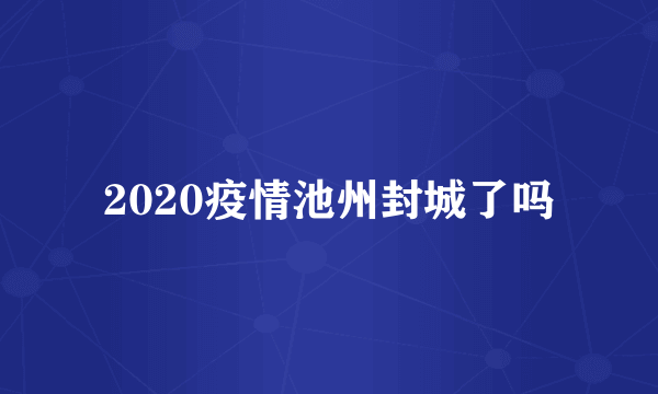 2020疫情池州封城了吗