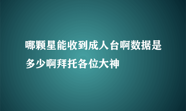 哪颗星能收到成人台啊数据是多少啊拜托各位大神