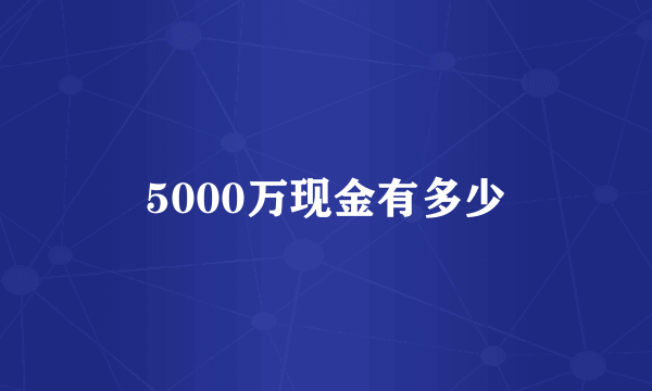 5000万现金有多少