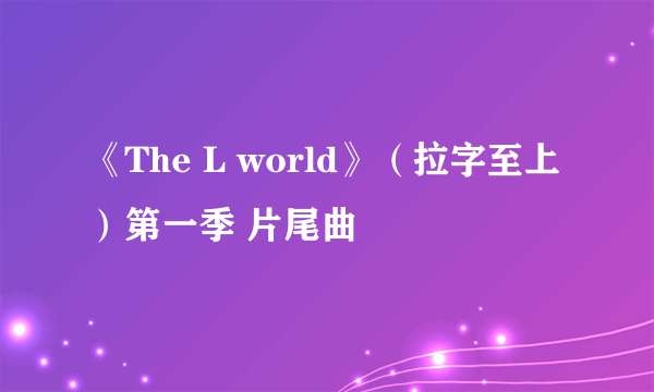 《The L world》（拉字至上）第一季 片尾曲