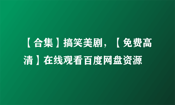 【合集】搞笑美剧，【免费高清】在线观看百度网盘资源