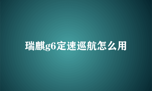 瑞麒g6定速巡航怎么用