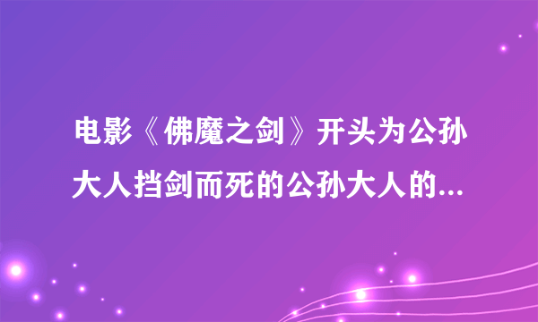 电影《佛魔之剑》开头为公孙大人挡剑而死的公孙大人的女儿小玉是谁扮演的？