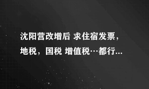 沈阳营改增后 求住宿发票，地税，国税 增值税…都行，能查出来