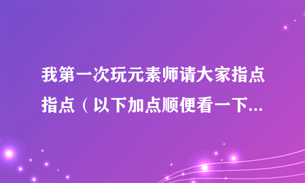 我第一次玩元素师请大家指点指点（以下加点顺便看一下有神马不足）