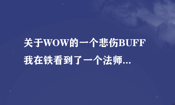 关于WOW的一个悲伤BUFF 我在铁看到了一个法师 身上有个BUFF buff样子是紫蓝色的悲伤脸 名字就叫悲伤