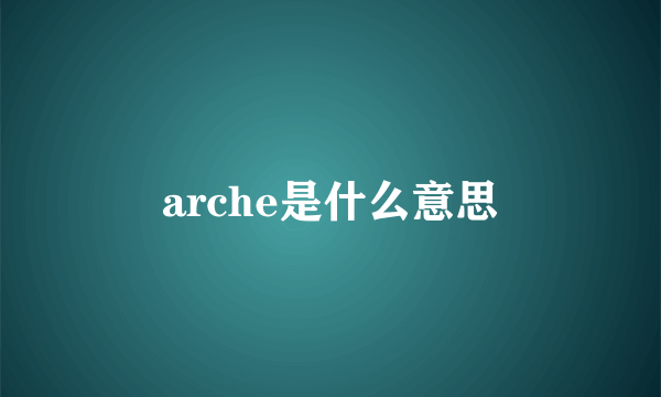 arche是什么意思