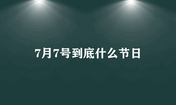 7月7号到底什么节日