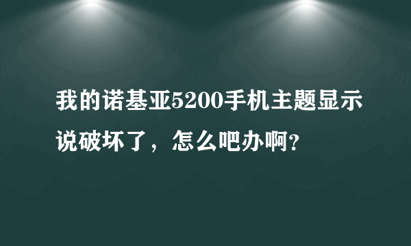 我的诺基亚5200手机主题显示说破坏了，怎么吧办啊？