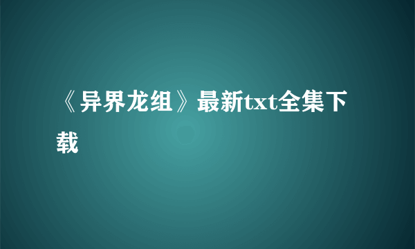 《异界龙组》最新txt全集下载