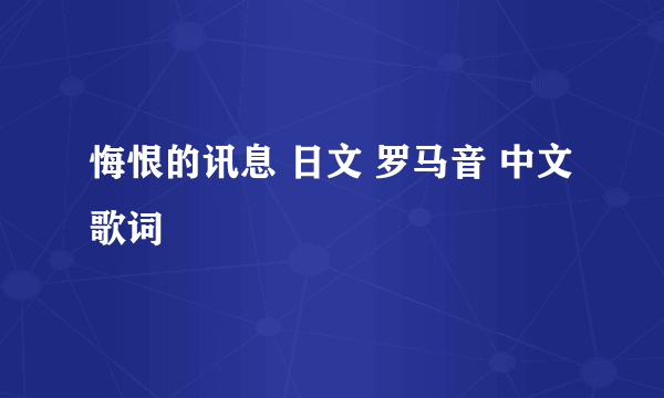 悔恨的讯息 日文 罗马音 中文 歌词