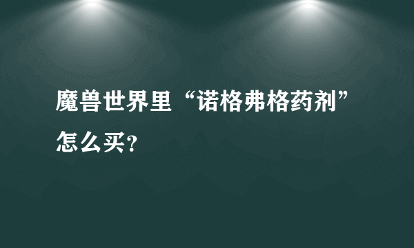 魔兽世界里“诺格弗格药剂”怎么买？